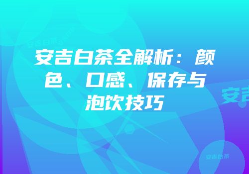 安吉白茶全解析：颜色、口感、保存与泡饮技巧