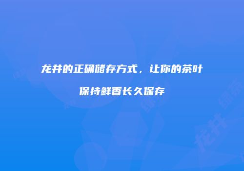 龙井的正确储存方式，让你的茶叶保持鲜香长久保存