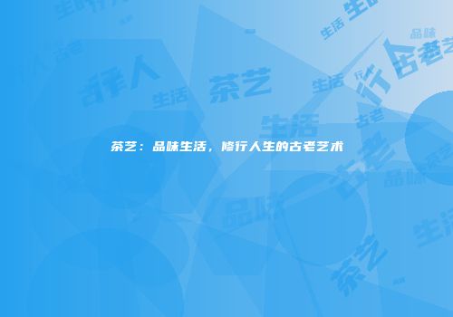 茶艺：品味生活，修行人生的古老艺术