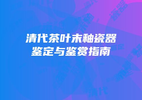 清代茶叶末釉瓷器鉴定与鉴赏指南