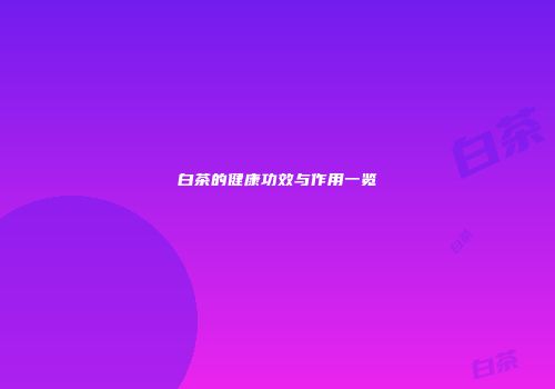 白茶的健康功效与作用一览