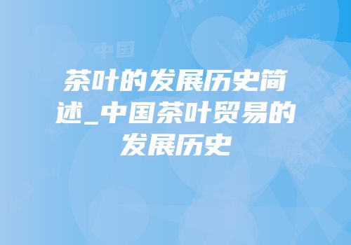 茶叶的发展历史简述_中国茶叶贸易的发展历史