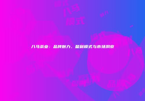 八马茶业：品牌魅力、盈利模式与市场洞察