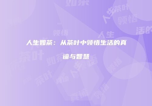 人生如茶：从茶叶中领悟生活的真谛与智慧