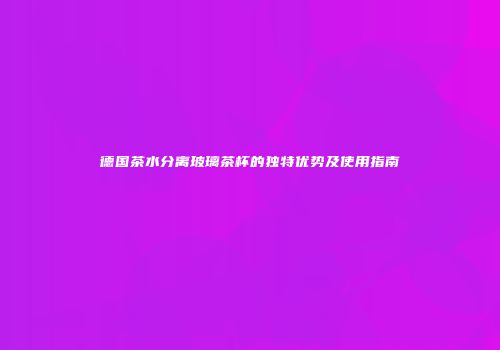 德国茶水分离玻璃茶杯的独特优势及使用指南