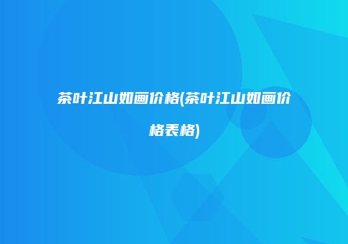 茶叶江山如画价格(茶叶江山如画价格表格)