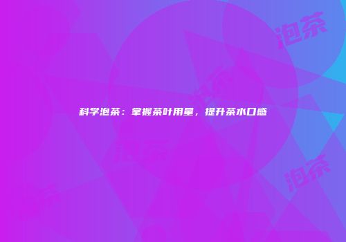 科学泡茶：掌握茶叶用量，提升茶水口感