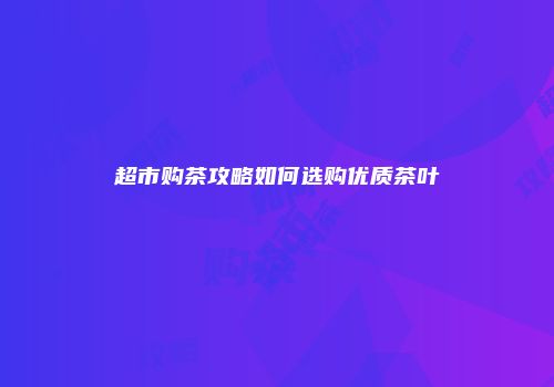 超市购茶攻略如何选购优质茶叶