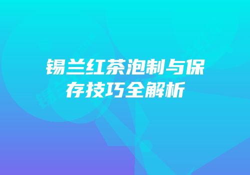 锡兰红茶泡制与保存技巧全解析