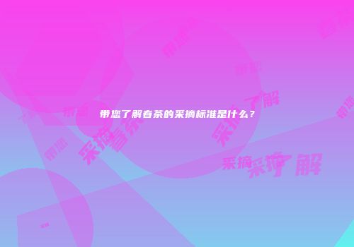 带您了解春茶的采摘标准是什么？