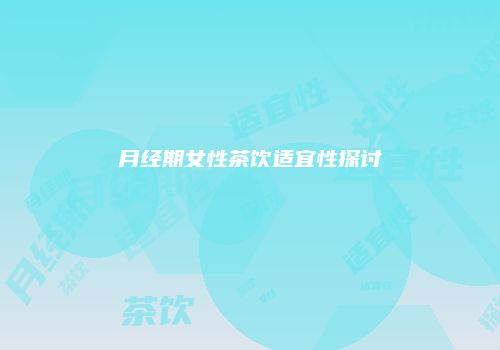 月经期女性茶饮适宜性探讨