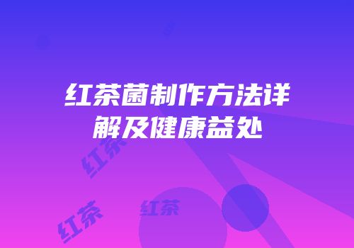 红茶菌制作方法详解及健康益处
