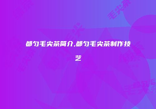 都匀毛尖茶简介,都匀毛尖茶制作技艺