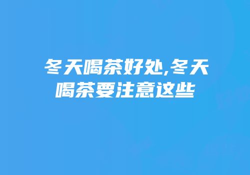 冬天喝茶好处,冬天喝茶要注意这些