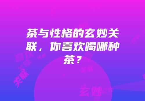 茶与性格的玄妙关联，你喜欢喝哪种茶？