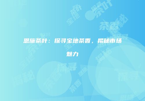 恩施茶叶：探寻宝地茶香，揭秘市场魅力