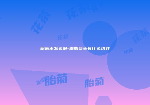 胎菊王怎么泡-喝胎菊王有什么功效