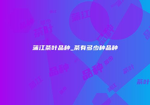蒲江茶叶品种_茶有多少种品种