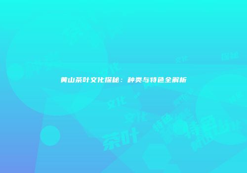 黄山茶叶文化探秘：种类与特色全解析