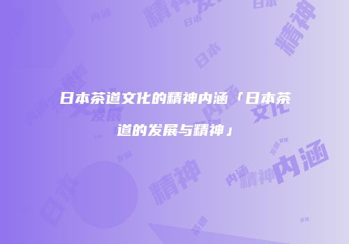 日本茶道文化的精神内涵「日本茶道的发展与精神」