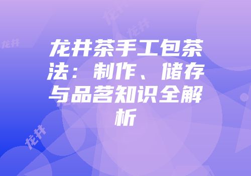 龙井茶手工包茶法：制作、储存与品茗知识全解析