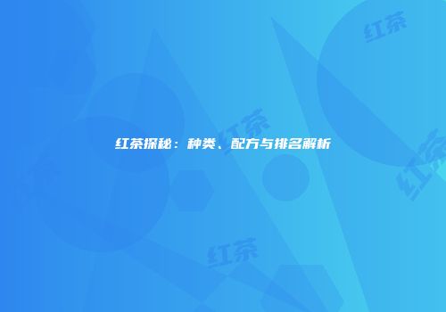 红茶探秘：种类、配方与排名解析