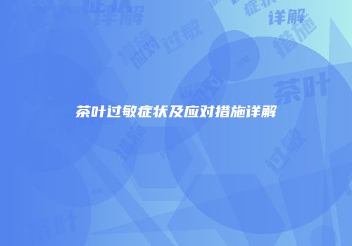 茶叶过敏症状及应对措施详解