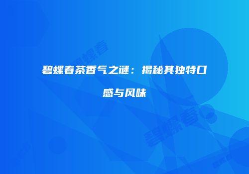 碧螺春茶香气之谜：揭秘其独特口感与风味