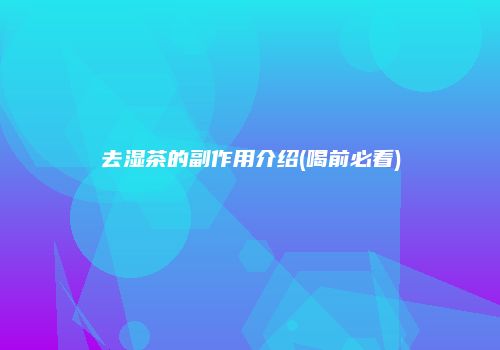去湿茶的副作用介绍(喝前必看)