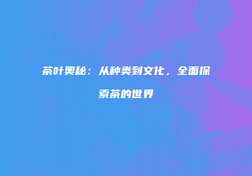 茶叶奥秘：从种类到文化，全面探索茶的世界