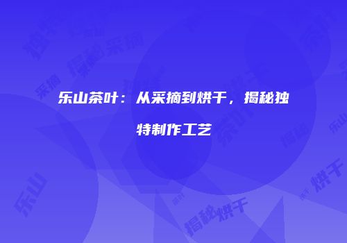 乐山茶叶：从采摘到烘干，揭秘独特制作工艺
