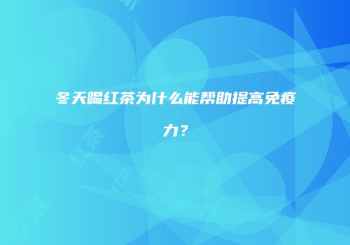 冬天喝红茶为什么能帮助提高免疫力？