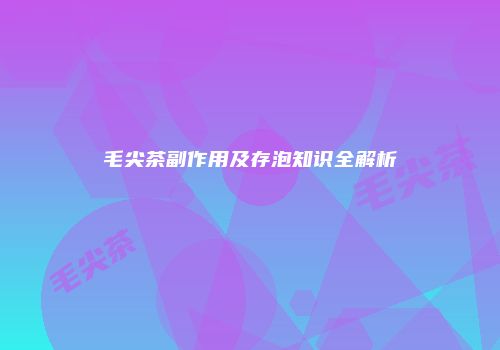 毛尖茶副作用及存泡知识全解析
