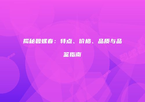 揭秘碧螺春：特点、价格、品质与品鉴指南