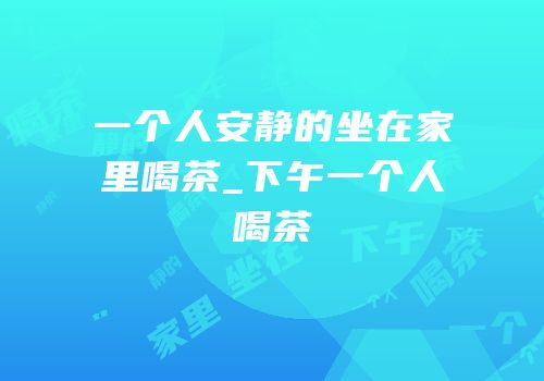 一个人安静的坐在家里喝茶_下午一个人喝茶