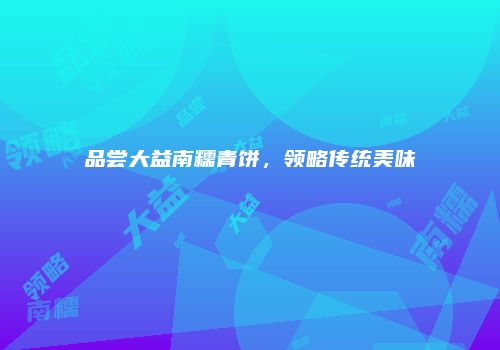 品尝大益南糯青饼，领略传统美味
