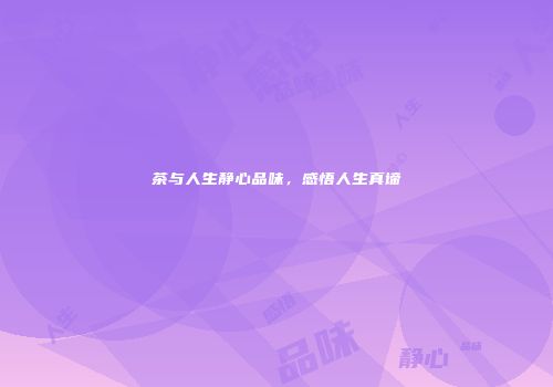 茶与人生静心品味，感悟人生真谛