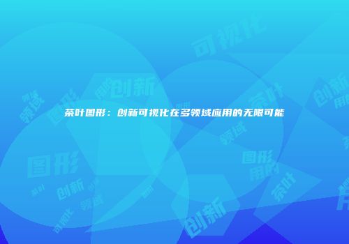 茶叶图形：创新可视化在多领域应用的无限可能