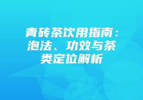 青砖茶饮用指南：泡法、功效与茶类定位解析