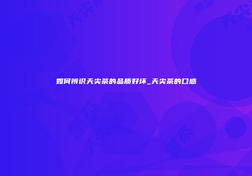 如何辨识天尖茶的品质好坏_天尖茶的口感