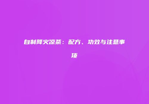 自制降火凉茶：配方、功效与注意事项