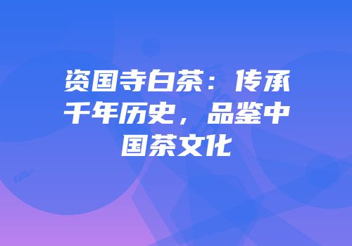 资国寺白茶：传承千年历史，品鉴中国茶文化