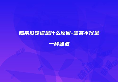 喝茶没味道是什么原因-喝茶不仅是一种味道