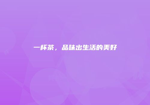 一杯茶，品味出生活的美好