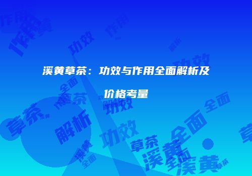 溪黄草茶：功效与作用全面解析及价格考量