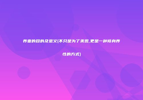 养壶的目的及意义(不只是为了美观,更是一种修身养性的方式)