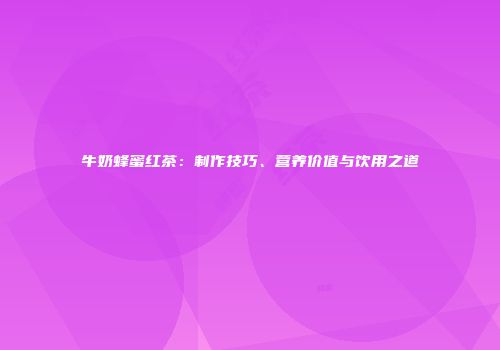 牛奶蜂蜜红茶：制作技巧、营养价值与饮用之道