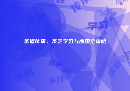 茶道传承：茶艺学习与应用全攻略