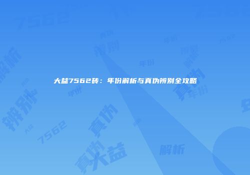 大益7562砖：年份解析与真伪辨别全攻略