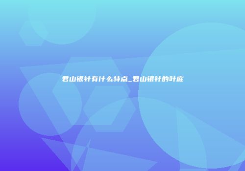 君山银针有什么特点_君山银针的叶底